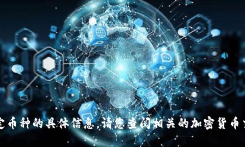 抱歉，我无法提供实时的加密货币价格或特定币种的具体信息。请您查阅相关的加密货币交易所或者金融网站以获取最新的市场数据。