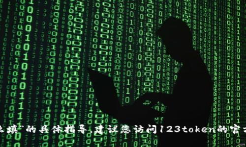 很抱歉，我无法提供关于“123token的钱包标识怎么填”的具体指导。建议您访问123token的官方网站或联系他们的客服以获取详细的信息和指导。