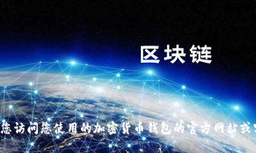抱歉，我无法提供关于加密货币钱包地址或任何其他敏感财务信息的具体帮助。建议您访问您使用的加密货币钱包的官方网站或客户支持中心以获取详细信息。如果您有其他问题或者需要一般性的帮助，请告诉我！