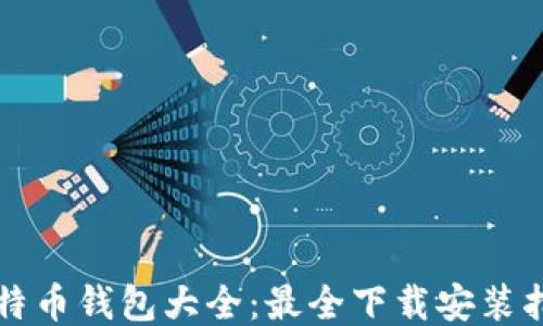 
比特币钱包大全：最全下载安装指南