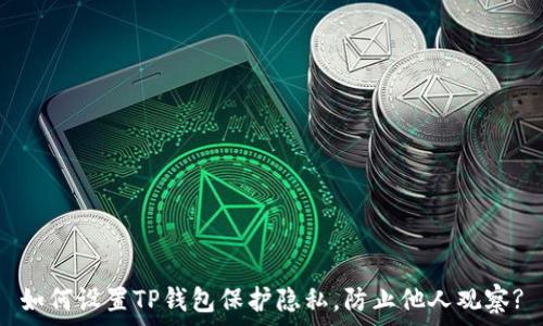  
如何设置TP钱包保护隐私，防止他人观察?