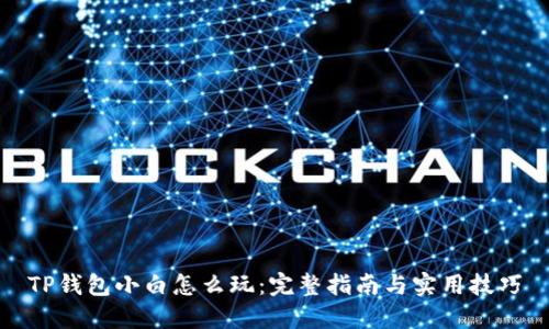 TP钱包小白怎么玩：完整指南与实用技巧