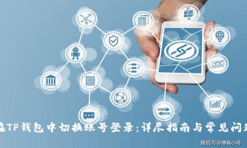 如何在TP钱包中切换账号登录：详尽指南与常见问题解答