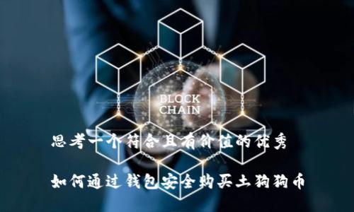 思考一个符合且有价值的优秀

如何通过钱包安全购买土狗狗币