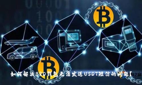 如何解决BRD钱包无法发送USDT短信的问题？