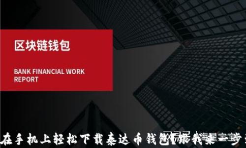 
如何在手机上轻松下载泰达币钱包？跟我来一步到位！