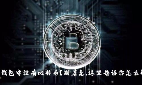 火币钱包中没有比特币？别着急，这里告诉你怎么解决！