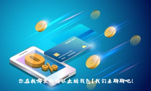 你在找哪里收购以太坊钱包？我们来聊聊吧！