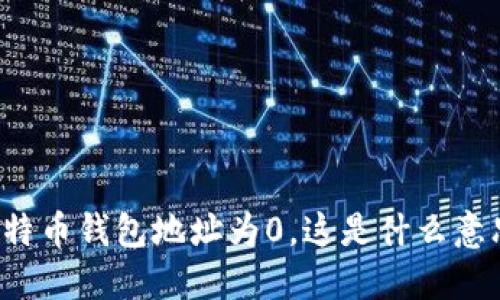 “比特币钱包地址为0，这是什么意思？”