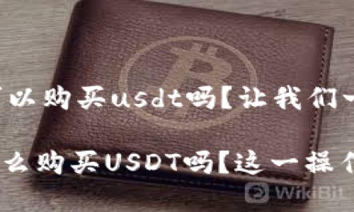 jianjiet p钱包可以购买usdt吗？让我们一起探讨！/jianjie

你知道t p钱包怎么购买USDT吗？这一操作其实非常简单！