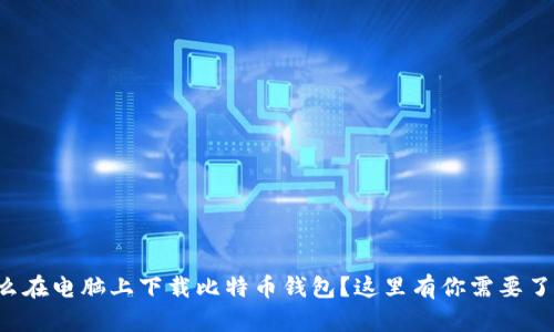 想知道怎么在电脑上下载比特币钱包？这里有你需要了解的一切！