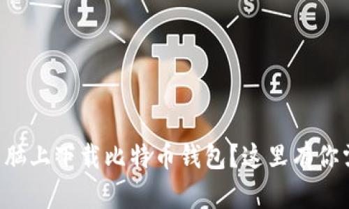 想知道怎么在电脑上下载比特币钱包？这里有你需要了解的一切！