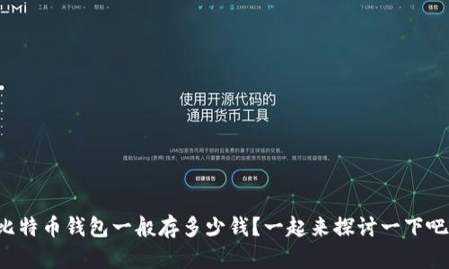 比特币钱包一般存多少钱？一起来探讨一下吧！