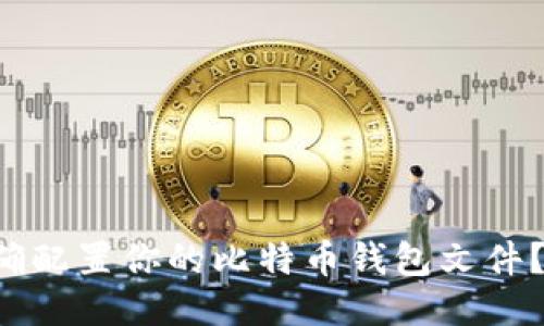 如何正确配置你的比特币钱包文件？看这里！
