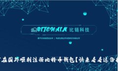 如何在国外顺利注册比特币钱包？快来看看这份