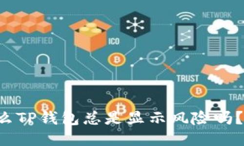 你知道为什么TP钱包总是显示风险吗？来听我说说！