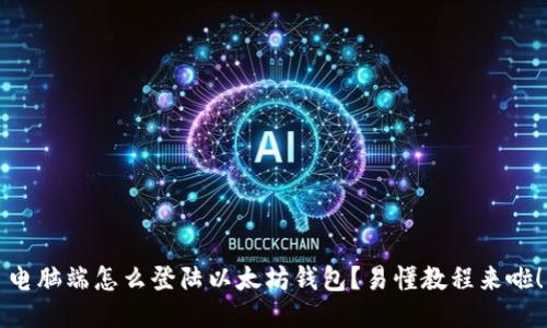 电脑端怎么登陆以太坊钱包？易懂教程来啦！