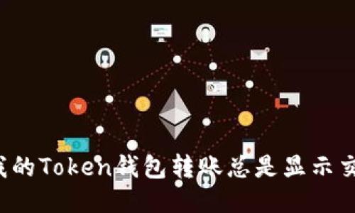 为什么我的Token钱包转账总是显示交易失败？