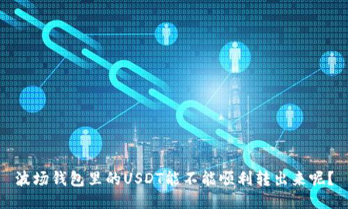 波场钱包里的USDT能不能顺利转出来呢？