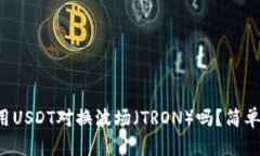 你知道怎么用USDT对换波场（TRON）吗？简单几步就