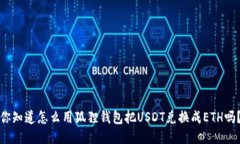 你知道怎么用狐狸钱包把USDT兑换成ETH吗？