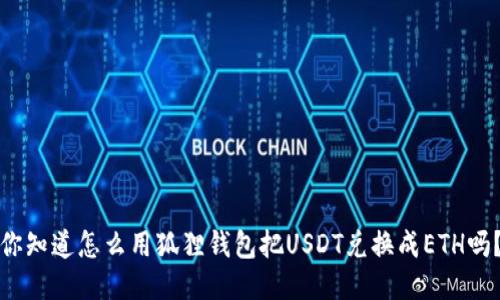 你知道怎么用狐狸钱包把USDT兑换成ETH吗？