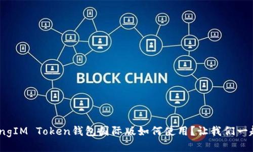 fesongzhangIM Token钱包国际版如何使用？让我们一起来看看吧！