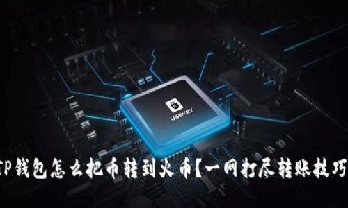 TP钱包怎么把币转到火币？一网打尽转账技巧！
