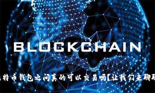 比特币钱包之间真的可以交易吗？让我们来聊聊！