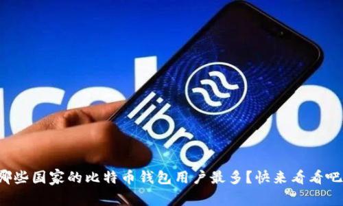 哪些国家的比特币钱包用户最多？快来看看吧！