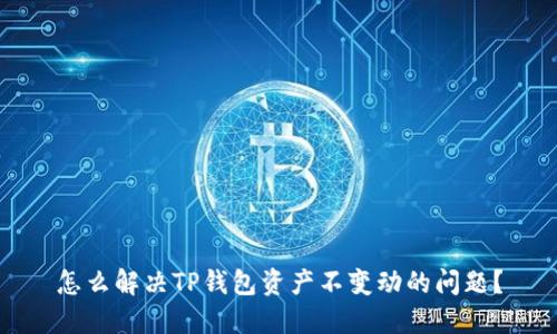 怎么解决TP钱包资产不变动的问题？