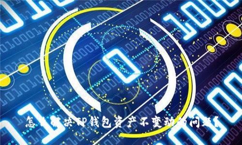 怎么解决TP钱包资产不变动的问题？