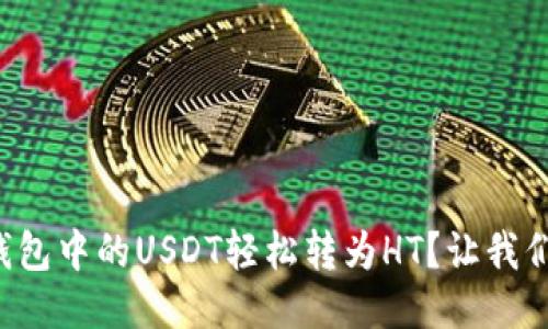 如何将TP钱包中的USDT轻松转为HT？让我们一起搞定！