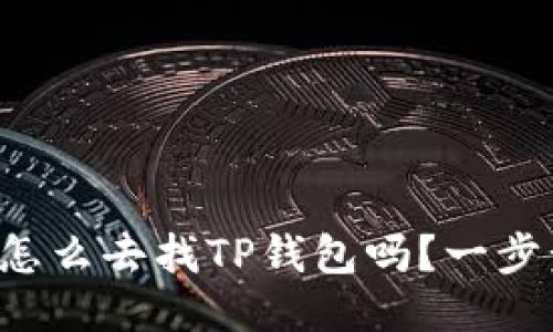 你知道怎么去找TP钱包吗？一步步教你！