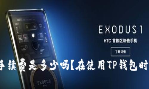 在使用TP钱包时，你知道转入转出手续费是多少吗？在使用TP钱包时，你知道转入转出手续费是多少吗？