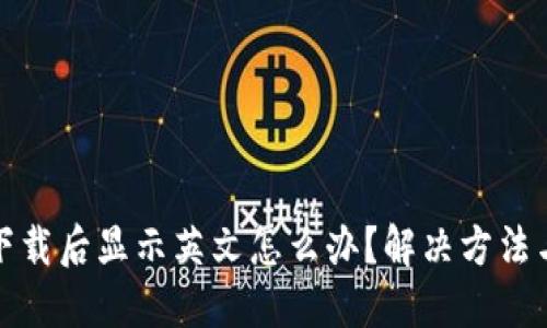 : TP钱包下载后显示英文怎么办？解决方法与使用指南