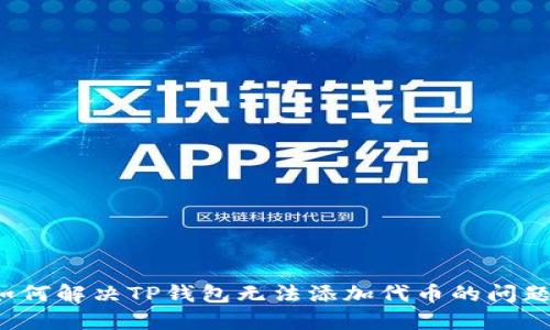 如何解决TP钱包无法添加代币的问题？