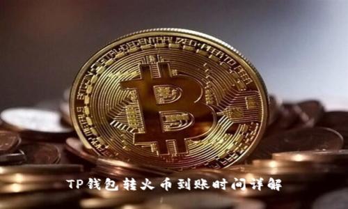 TP钱包转火币到账时间详解