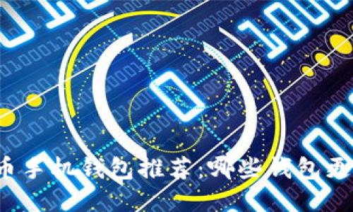 比特币手机钱包推荐：哪些钱包更好用？