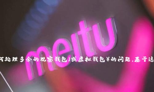 通过观察“t p钱包多出来观察钱包怎么办”这个，我们可以推测你可能希望了解如何处理多余的观察钱包（或虚拟钱包）的问题。基于这一点，我将为你提供一个符合搜索引擎（）标准的和关键词，然后详细介绍相关内容。


如何处理t p钱包中多余的观察钱包？