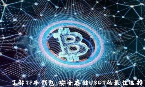 
  了解TP冷钱包：安全存储USDT的最佳选择