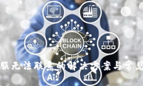 TP钱包客服无法联系的解决方案与常见问题解答