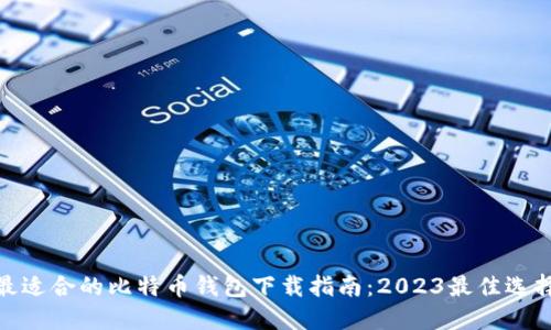 最适合的比特币钱包下载指南：2023最佳选择
