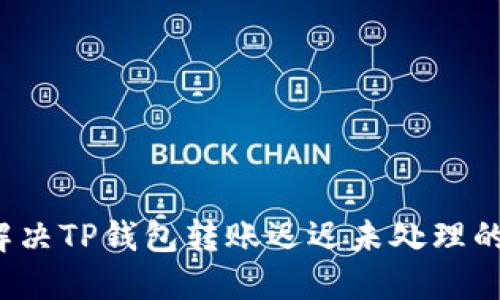 如何解决TP钱包转账迟迟未处理的问题?